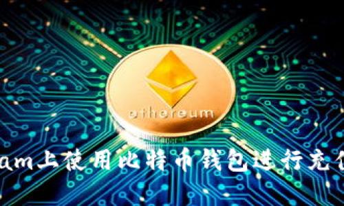 如何在Steam上使用比特币钱包进行充值：详细指南