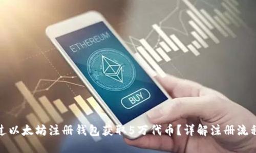 如何通过以太坊注册钱包获取5万代币？详解注册流程与优势