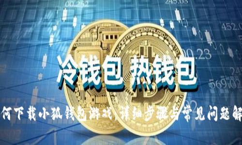 如何下载小狐钱包游戏：详细步骤与常见问题解答