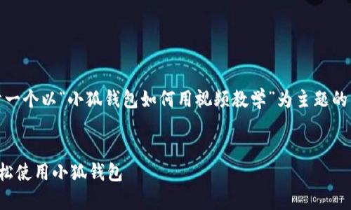 请注意：我将为您设计一个以“小狐钱包如何用视频教学”为主题的内容框架和相关部分。

 
如何通过视频教学轻松使用小狐钱包