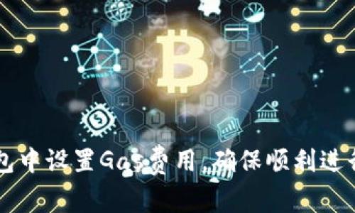 如何在小狐钱包中设置Gas费用，确保顺利进行加密货币交易