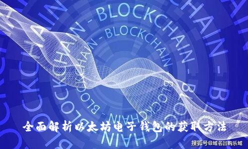 全面解析以太坊电子钱包的获取方法