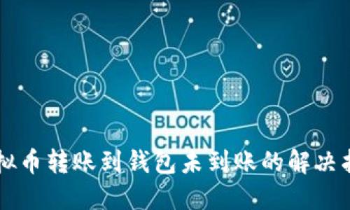 虚拟币转账到钱包未到账的解决指南