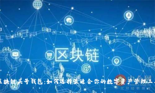 区块链头号钱包：如何选择最适合你的数字资产管理工具