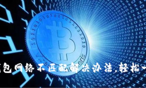 : 小狐钱包网络不匹配解决办法，轻松一步搞定!