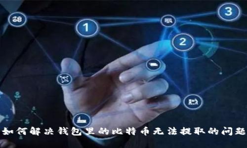 如何解决钱包里的比特币无法提取的问题