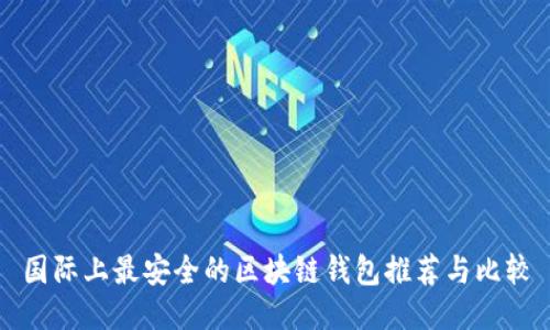 国际上最安全的区块链钱包推荐与比较