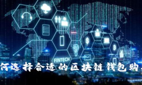 如何选择合适的区块链钱包购买？