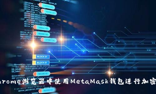 如何在Chrome浏览器中使用MetaMask钱包进行加密货币交易