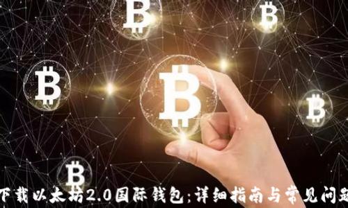 
如何下载以太坊2.0国际钱包：详细指南与常见问题解答