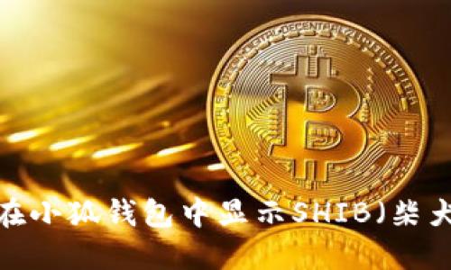 如何在小狐钱包中显示SHIB（柴犬币）？