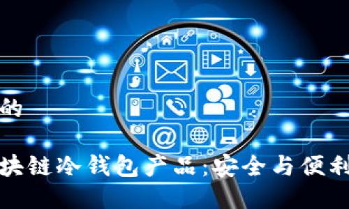 思考一个且的

深入了解区块链冷钱包产品：安全与便利的完美结合