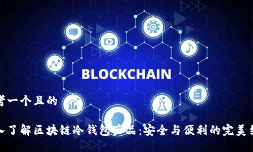 思考一个且的

深入了解区块链冷钱包产品：安全与便利的完美结合