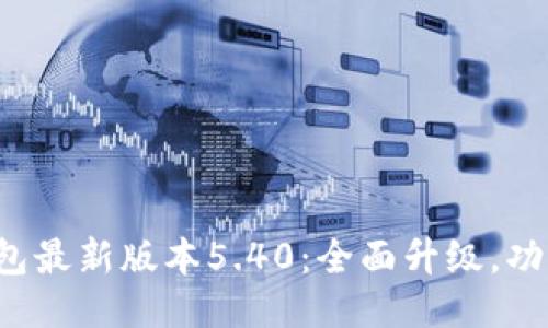 小狐钱包最新版本5.40：全面升级，功能增强！
