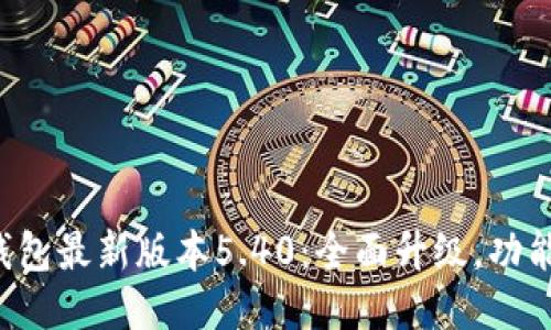 小狐钱包最新版本5.40：全面升级，功能增强！