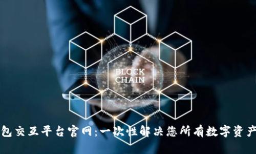 区块链钱包交互平台官网：一次性解决您所有数字资产管理需求
