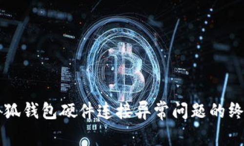 解决小狐钱包硬件连接异常问题的终极指南
