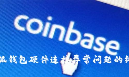 解决小狐钱包硬件连接异常问题的终极指南