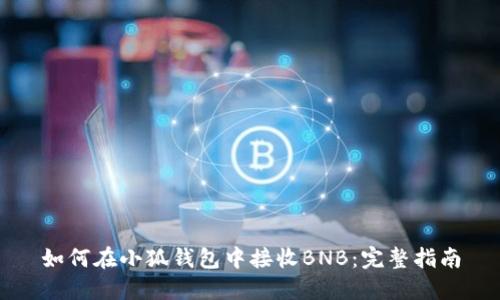 如何在小狐钱包中接收BNB：完整指南