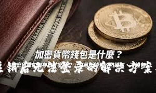 小狐钱包注销后无法登录的解决方案与注意事项