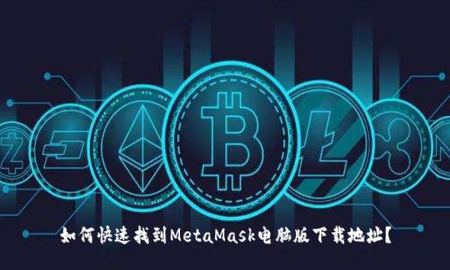 如何快速找到MetaMask电脑版下载地址？