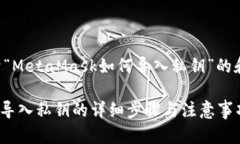 以下是关于“MetaMask如何导入私钥”的和相关内容