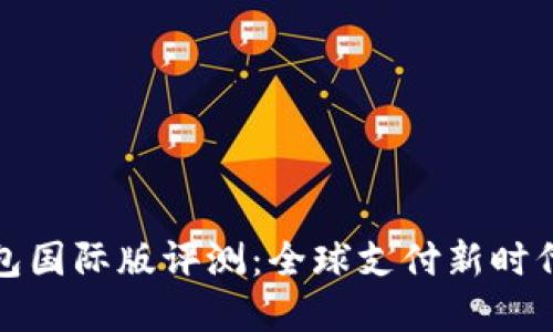 小狐钱包国际版评测：全球支付新时代的选择
