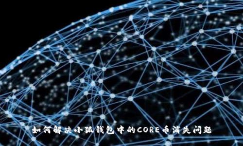 如何解决小狐钱包中的CORE币消失问题