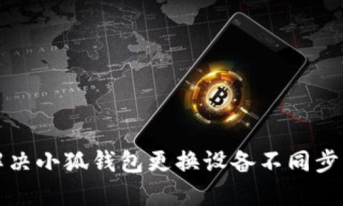 如何解决小狐钱包更换设备不同步的问题