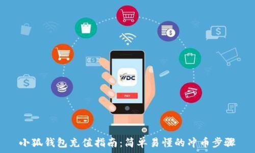  
小狐钱包充值指南：简单易懂的冲币步骤