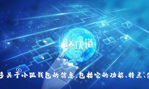 小狐钱包的简称通常是“小狐”。如果您需要更多关于小狐钱包的信息，包括它的功能、特点、使用方法等，请告知，我将很高兴为您提供帮助。