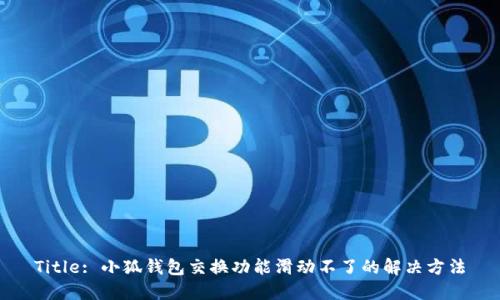 Title: 小狐钱包交换功能滑动不了的解决方法