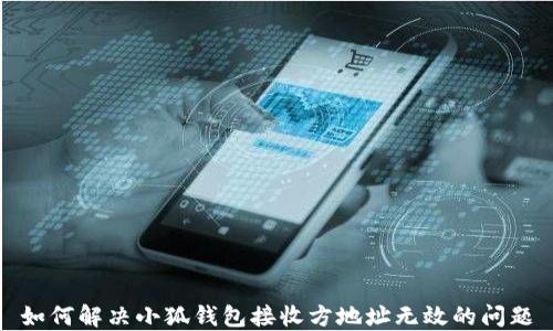 
如何解决小狐钱包接收方地址无效的问题