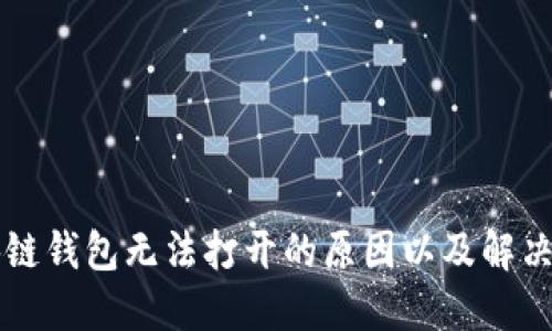 区块链钱包无法打开的原因以及解决方案