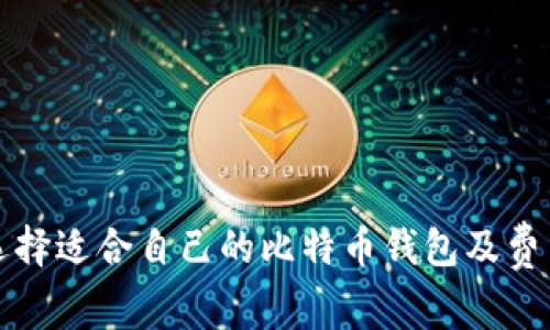 如何选择适合自己的比特币钱包及费用解析