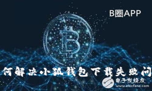 如何解决小狐钱包下载失败问题