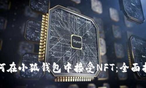 如何在小狐钱包中接受NFT：全面指南