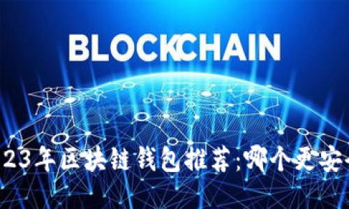 2023年区块链钱包推荐：哪个更安全？