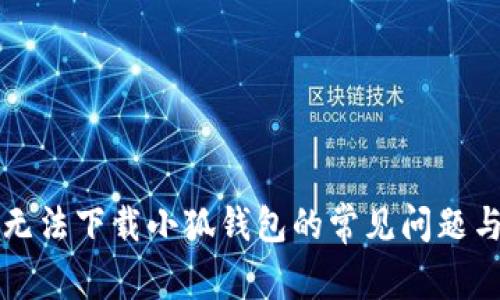 解决谷歌无法下载小狐钱包的常见问题与解决方案