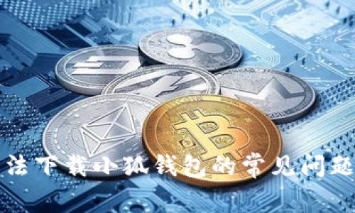 解决谷歌无法下载小狐钱包的常见问题与解决方案
