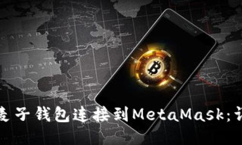 如何轻松将麦子钱包连接到MetaMask：详细步骤指南