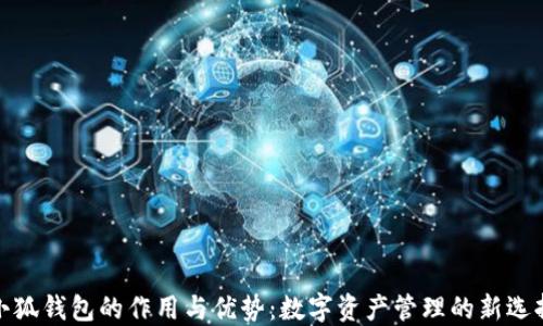 
小狐钱包的作用与优势：数字资产管理的新选择