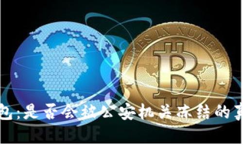 小狐钱包：是否会被公安机关冻结的真相解析