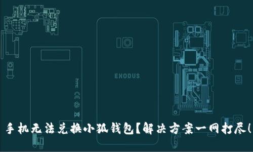 手机无法兑换小狐钱包？解决方案一网打尽！