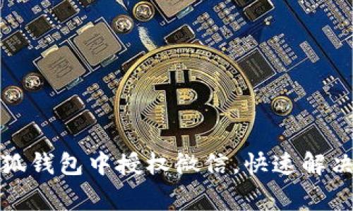 如何在小狐钱包中授权微信，快速解决常见问题