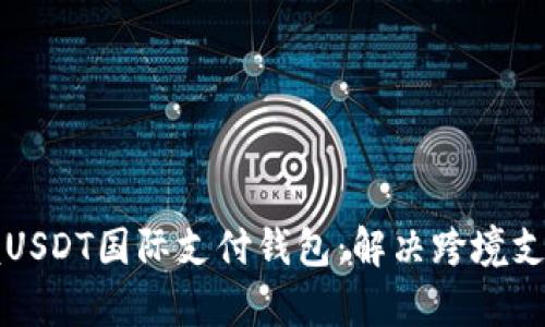 轻松掌握USDT国际支付钱包：解决跨境支付的痛点