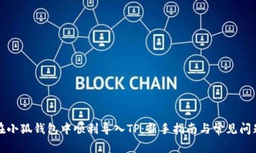 如何在小狐钱包中顺利导入TP：新手指南与常见问题解答