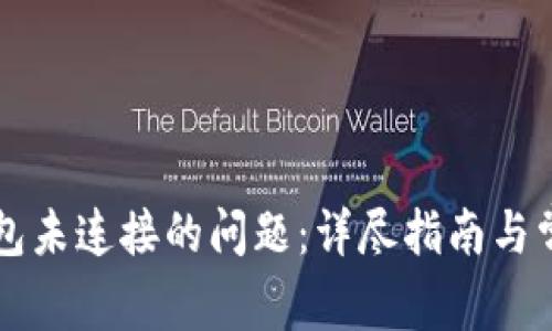 解决小狐钱包未连接的问题：详尽指南与常见故障排查