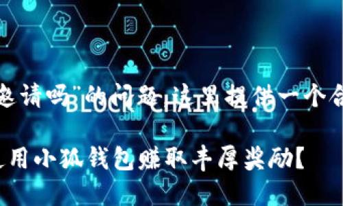 关于“小狐钱包可以邀请吗”的问题，这里提供一个合适的  和相关信息。

如何通过邀请好友使用小狐钱包赚取丰厚奖励？