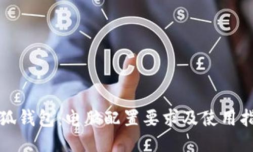 小狐钱包：电脑配置要求及使用指南